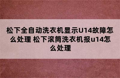 松下全自动洗衣机显示U14故障怎么处理 松下滚筒洗衣机报u14怎么处理